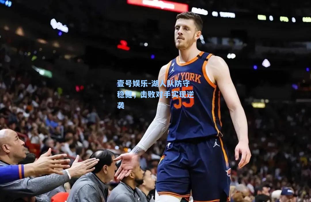 壹号娱乐-湖人队防守稳健，击败对手实现逆袭