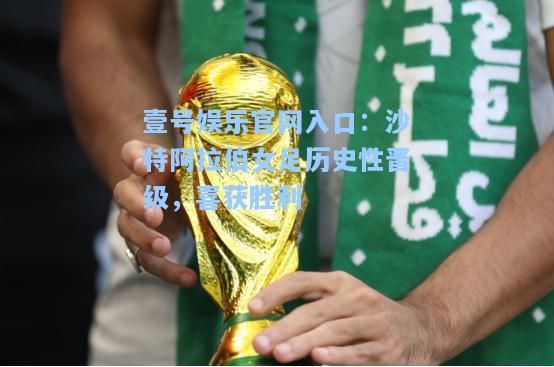 沙特阿拉伯女足历史性晋级，喜获胜利