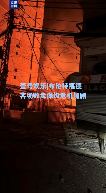 布伦特福德客场败走保级危机加剧