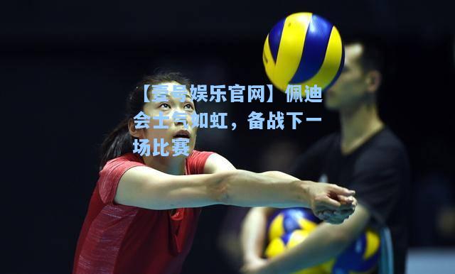 佩迪会士气如虹，备战下一场比赛