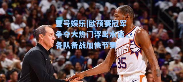 欧预赛冠军争夺大热门浮出水面，各队备战加快节奏