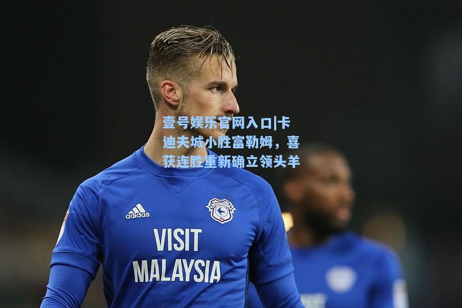 卡迪夫城小胜富勒姆，喜获连胜重新确立领头羊